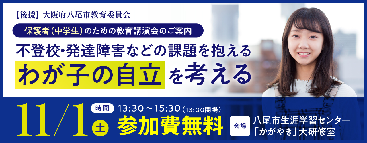 保護者（中学生）のための教育講演会のご案内。不登校・発達障害などの課題を抱えるわが子の自立を考える【後援】大阪府八尾市教育委員会
