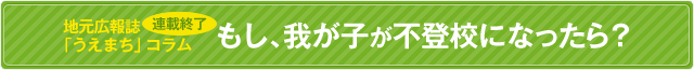 地元広報誌「うえまち」コラム連載中！もし、我が子が不登校になったら？